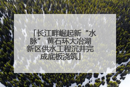 长江畔崛起新“水脉” 黄石环大冶湖新区供水工程沉井完成底板浇筑