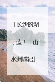 长沙的湖，蓝！｜山水洲城记