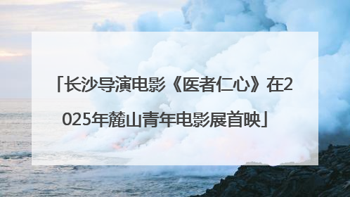 长沙导演电影《医者仁心》在2025年麓山青年电影展首映