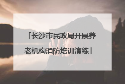 长沙市民政局开展养老机构消防培训演练