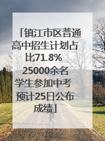镇江市区普通高中招生计划占比71.8% 25000余名学生参加中考 预计25日公布成绩