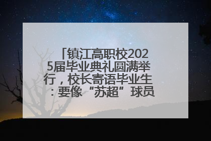 镇江高职校2025届毕业典礼圆满举行，校长寄语毕业生：要像“苏超”球员一样永不放弃
