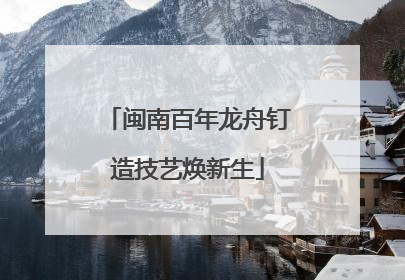 闽南百年龙舟钉造技艺焕新生