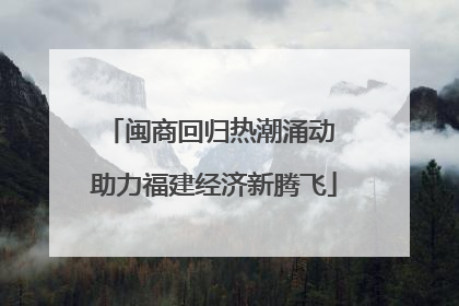 闽商回归热潮涌动 助力福建经济新腾飞