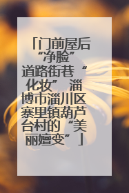 门前屋后“净脸” 道路街巷“化妆” 淄博市淄川区寨里镇葫芦台村的“美丽嬗变”