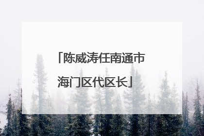 陈威涛任南通市海门区代区长