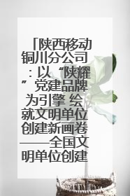 陕西移动铜川分公司：以“陕耀”党建品牌为引擎 绘就文明单位创建新画卷——全国文明单位创建纪实