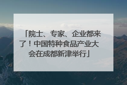 院士、专家、企业都来了！中国特种食品产业大会在成都新津举行