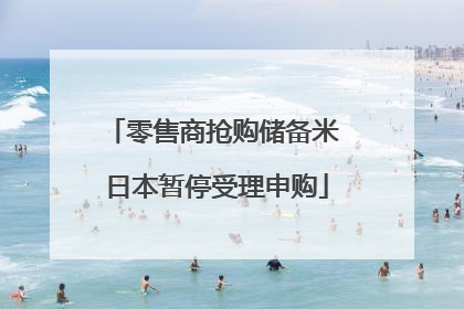 零售商抢购储备米 日本暂停受理申购
