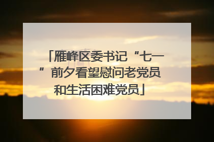 雁峰区委书记“七一”前夕看望慰问老党员和生活困难党员