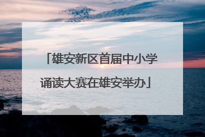 雄安新区首届中小学诵读大赛在雄安举办