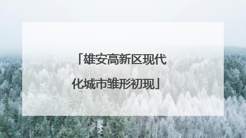 雄安高新区现代化城市雏形初现