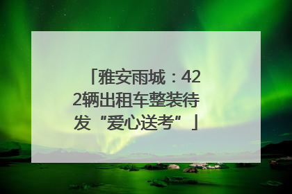 雅安雨城：422辆出租车整装待发“爱心送考”