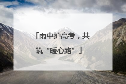 雨中护高考，共筑“暖心路”