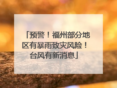 预警！福州部分地区有暴雨致灾风险！台风有新消息