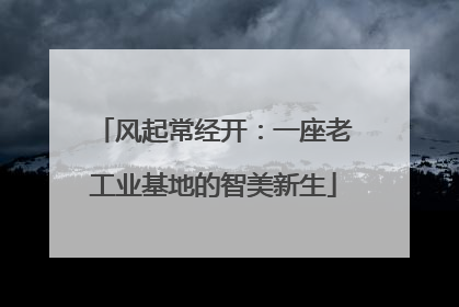 风起常经开：一座老工业基地的智美新生