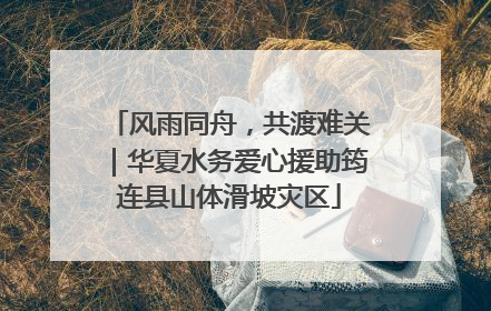 风雨同舟，共渡难关｜华夏水务爱心援助筠连县山体滑坡灾区