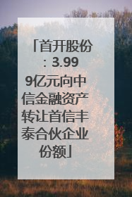 首开股份：3.999亿元向中信金融资产转让首信丰泰合伙企业份额