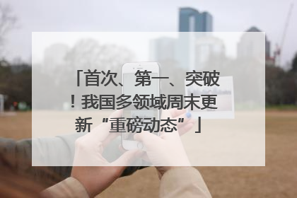 首次、第一、突破！我国多领域周末更新“重磅动态”