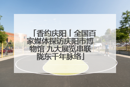 香约庆阳丨全国百家媒体探访庆阳市博物馆 九大展览串联陇东千年脉络