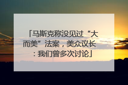 马斯克称没见过“大而美”法案，美众议长：我们曾多次讨论