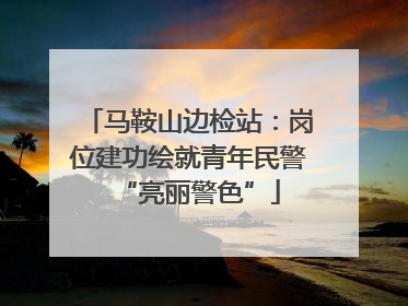 马鞍山边检站：岗位建功绘就青年民警“亮丽警色”