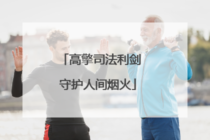 高擎司法利剑 守护人间烟火