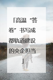 高温“答卷”书写成都轨道建设的央企担当