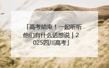 高考结束！一起听听他们有什么话想说｜2025四川高考