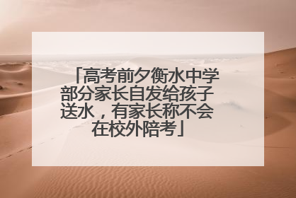 高考前夕衡水中学部分家长自发给孩子送水，有家长称不会在校外陪考
