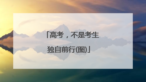 高考，不是考生独自前行(图)