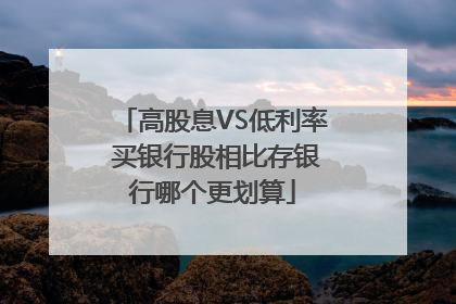 高股息VS低利率 买银行股相比存银行哪个更划算