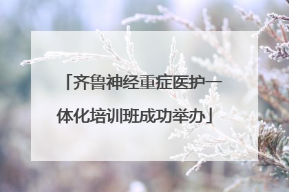 齐鲁神经重症医护一体化培训班成功举办
