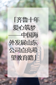 齐鲁十年 爱心筑梦——中国海外发展山东公司点亮希望教育路