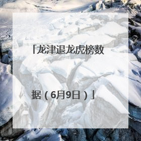 龙津退龙虎榜数据（6月9日）