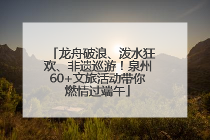 龙舟破浪、泼水狂欢、非遗巡游！泉州60+文旅活动带你燃情过端午