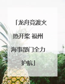 龙舟竞渡火热开桨 福州海事部门全力护航