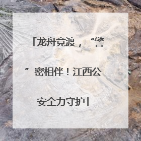 龙舟竞渡，“警”密相伴！江西公安全力守护