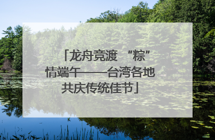龙舟竞渡 “粽”情端午——台湾各地共庆传统佳节