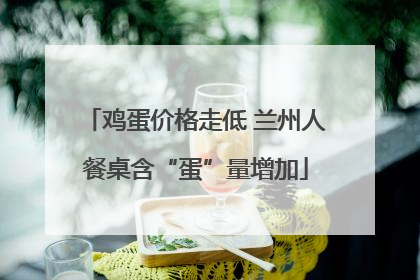 鸡蛋价格走低 兰州人餐桌含“蛋”量增加