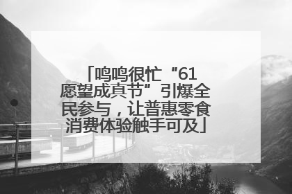 鸣鸣很忙“61 愿望成真节”引爆全民参与，让普惠零食消费体验触手可及