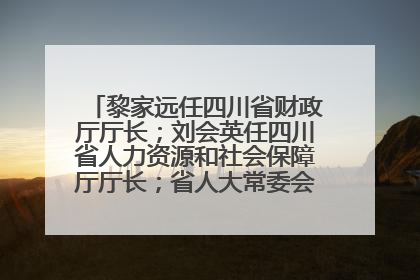 黎家远任四川省财政厅厅长；刘会英任四川省人力资源和社会保障厅厅长；省人大常委会任免一批干部