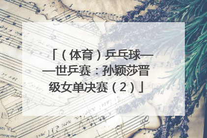 （体育）乒乓球——世乒赛：孙颖莎晋级女单决赛（2）