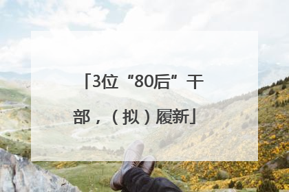 3位“80后”干部，（拟）履新