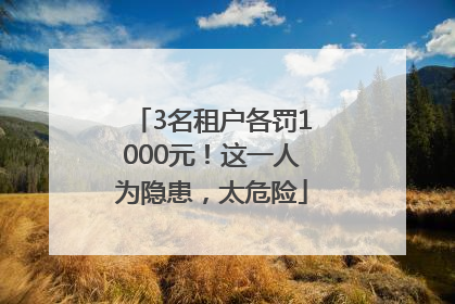 3名租户各罚1000元！这一人为隐患，太危险