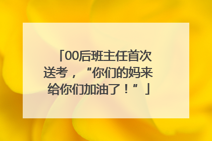 00后班主任首次送考，“你们的妈来给你们加油了！”