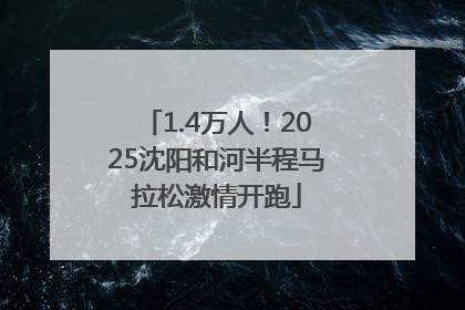 1.4万人！2025沈阳和河半程马拉松激情开跑