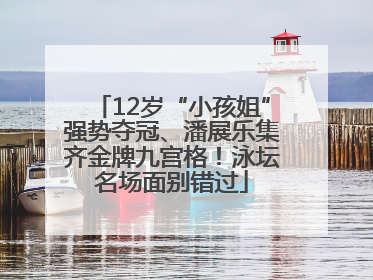 12岁“小孩姐”强势夺冠、潘展乐集齐金牌九宫格！泳坛名场面别错过