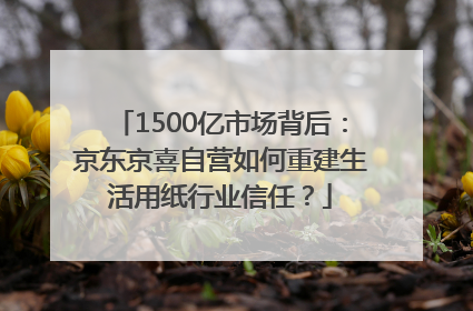 1500亿市场背后：京东京喜自营如何重建生活用纸行业信任？