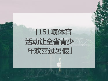 151项体育活动让全省青少年欢喜过暑假